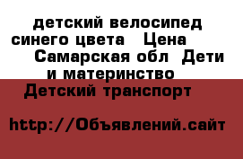 детский велосипед синего цвета › Цена ­ 2 500 - Самарская обл. Дети и материнство » Детский транспорт   